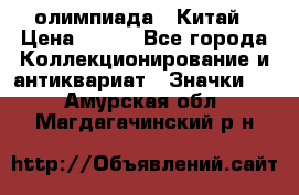 10.1) олимпиада : Китай › Цена ­ 790 - Все города Коллекционирование и антиквариат » Значки   . Амурская обл.,Магдагачинский р-н